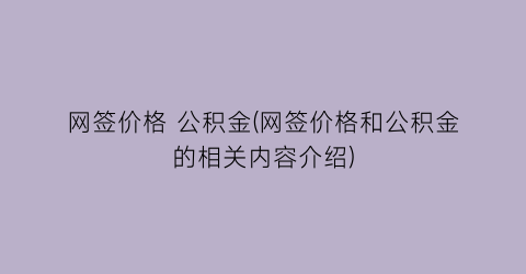“网签价格 公积金(网签价格和公积金的相关内容介绍)